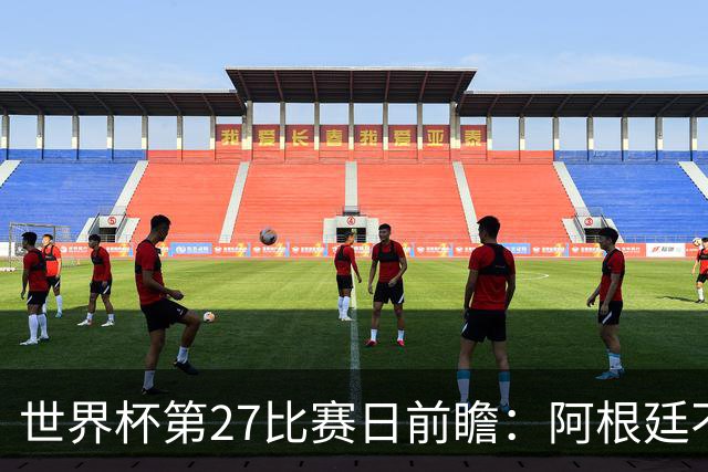 世界杯第27比赛日前瞻：阿根廷不怕传控队，埃及后腰防守有漏洞