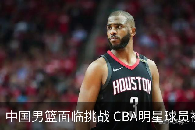 中国男篮面临挑战 CBA明星球员被亚洲劲旅抢先归化 亚运会战局升级