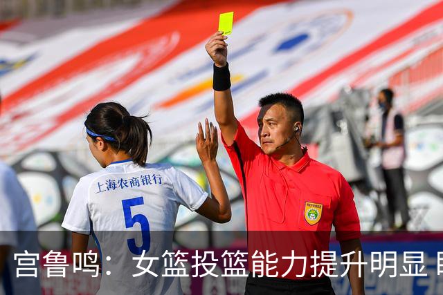 宫鲁鸣：女篮投篮能力提升明显 盼海外球员尽早归队