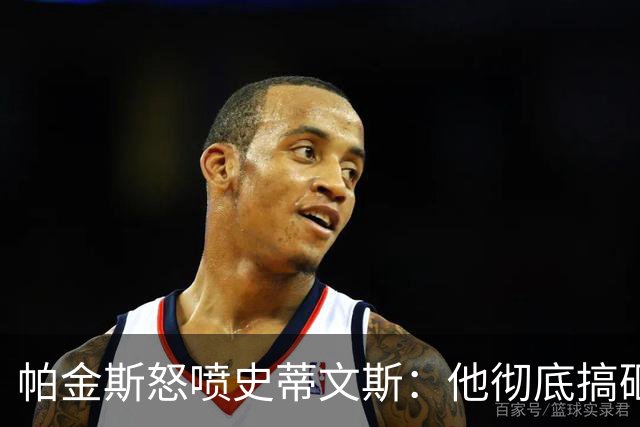 帕金斯怒喷史蒂文斯：他彻底搞砸了 从字母这件事开始就全盘皆输