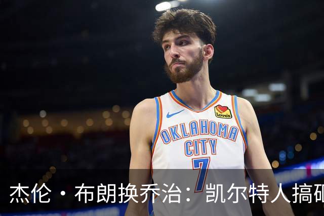 杰伦·布朗换乔治：凯尔特人搞砸了双杰时代