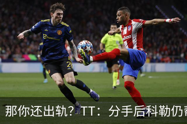 那你还出轨？TT：分手后科勒仍帮我照顾患病的弟弟 她就像个天使