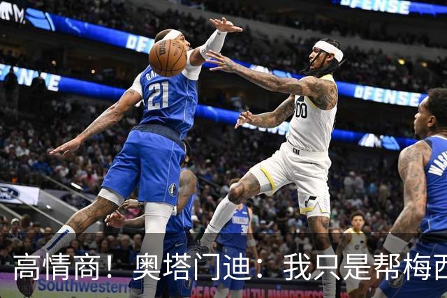 高情商！奥塔门迪：我只是帮梅西保管袖标，在场的他才是队长