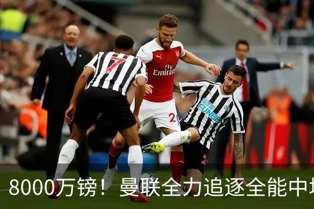 8000万镑！曼联全力追逐全能中场铁闸，英超数据碾压一众豪门巨星